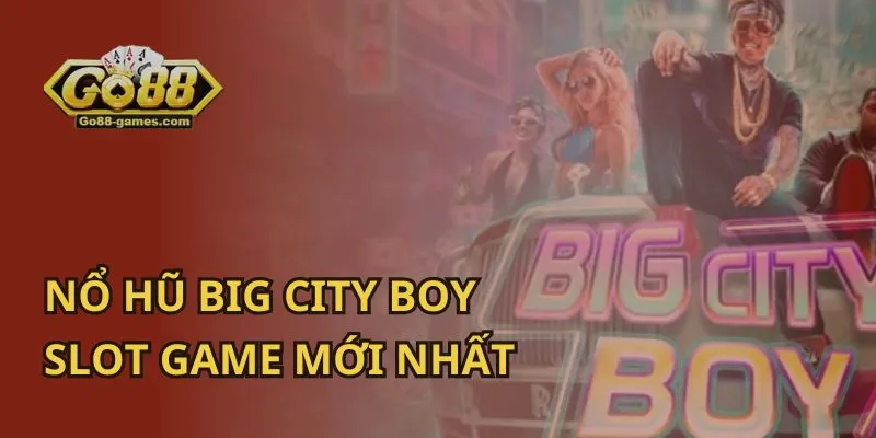 Nổ Hũ Big City Boy: Slot Game Mới Nhất